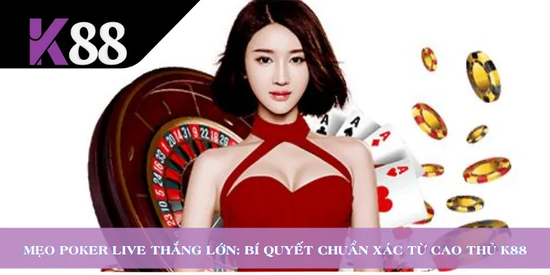 Mẹo Poker Live Thắng Lớn: Bí Quyết Chuẩn Xác Từ Cao Thủ K88