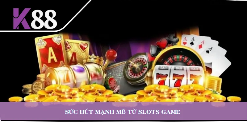 Sức hút mạnh mẽ từ slots game